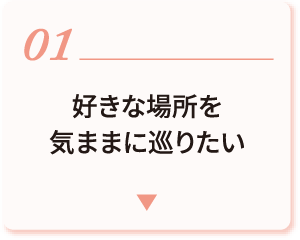 01 好きな場所を気ままにめぐりたい